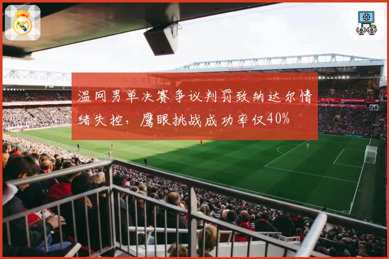 温网男单决赛争议判罚致纳达尔情绪失控,鹰眼挑战成功率仅40%