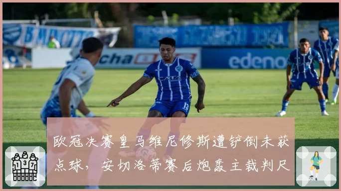 欧冠决赛皇马维尼修斯遭铲倒未获点球,安切洛蒂赛后炮轰主裁判尺度不一