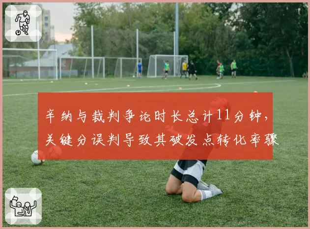 辛纳与裁判争论时长总计11分钟，关键分误判导致其破发点转化率骤降
