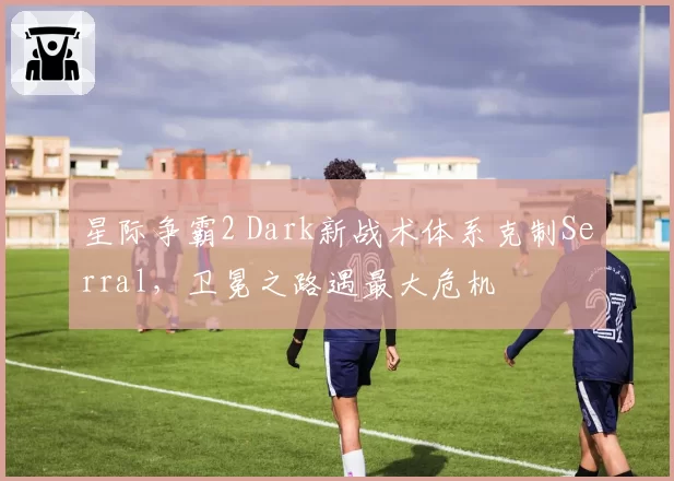 星际争霸2 Dark新战术体系克制Serral，卫冕之路遇最大危机