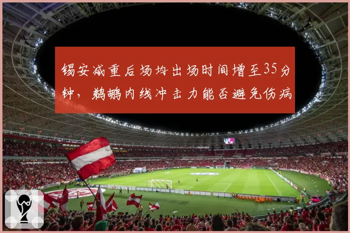 锡安减重后场均出场时间增至35分钟，鹈鹕内线冲击力能否避免伤病？