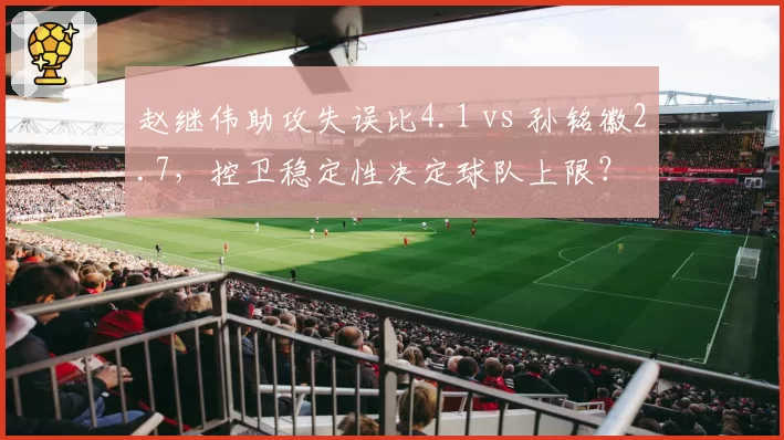 赵继伟助攻失误比4.1 vs 孙铭徽2.7,控卫稳定性决定球队上限?